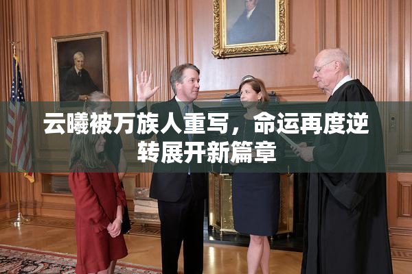 云曦被万族人重写，命运再度逆转展开新篇章