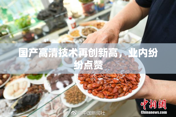 国产高清技术再创新高，业内纷纷点赞