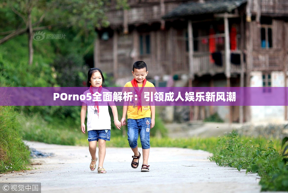 POrno5全面解析：引领成人娱乐新风潮