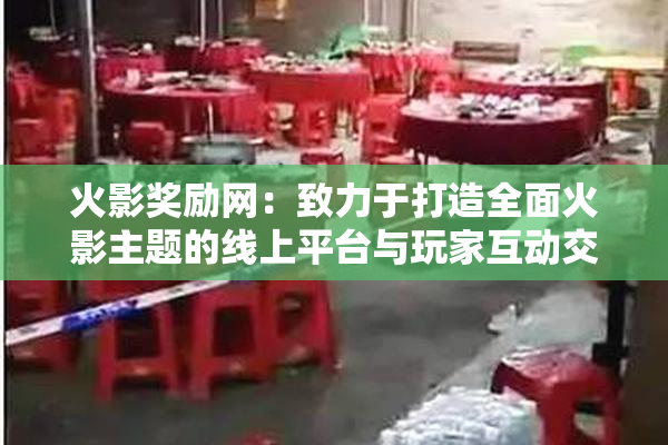 火影奖励网：致力于打造全面火影主题的线上平台与玩家互动交流