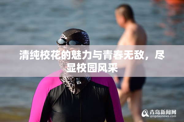 清纯校花的魅力与青春无敌，尽显校园风采