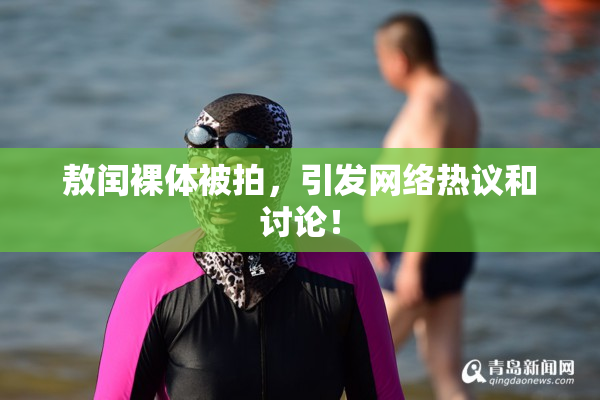敖闰裸体被拍，引发网络热议和讨论！