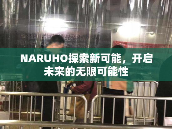 NARUHO探索新可能，开启未来的无限可能性