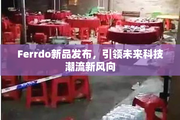 Ferrdo新品发布，引领未来科技潮流新风向