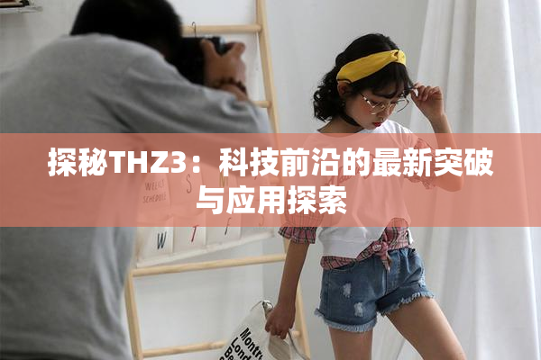 探秘THZ3：科技前沿的最新突破与应用探索