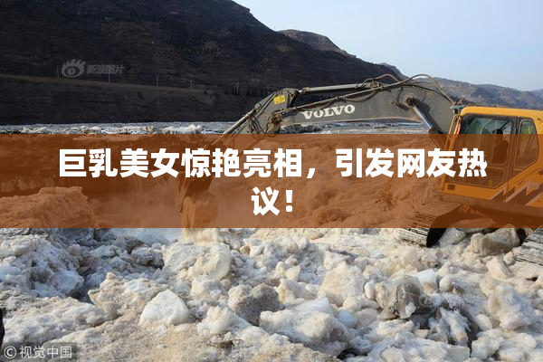巨乳美女惊艳亮相，引发网友热议！