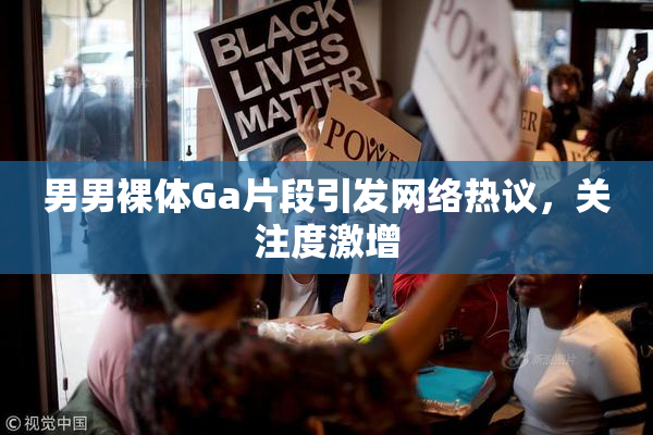 男男裸体Ga片段引发网络热议，关注度激增