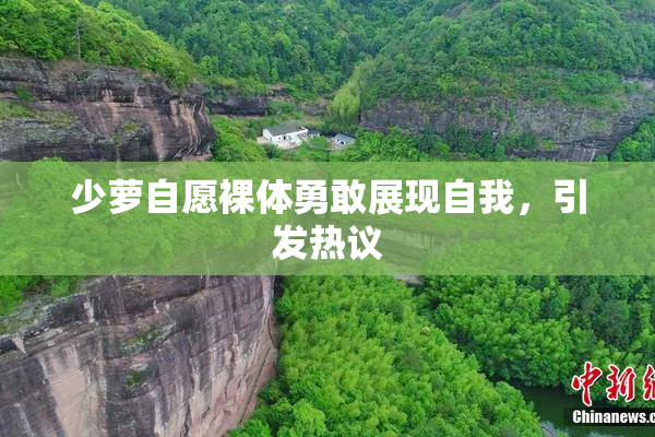 少萝自愿裸体勇敢展现自我，引发热议