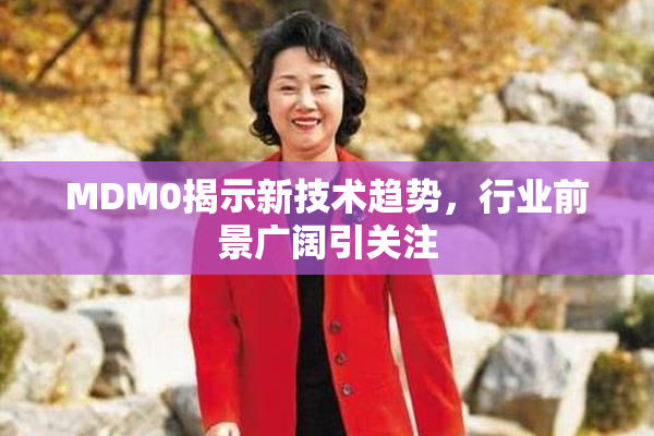 MDM0揭示新技术趋势，行业前景广阔引关注