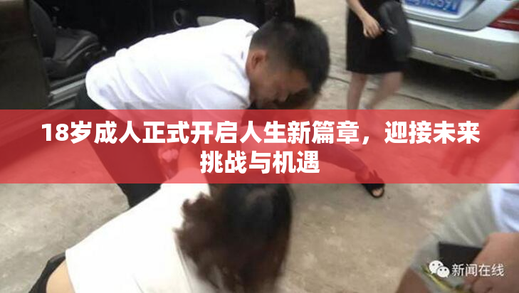 18岁成人正式开启人生新篇章，迎接未来挑战与机遇