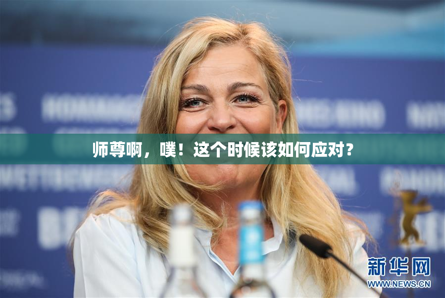 师尊啊，噗！这个时候该如何应对？