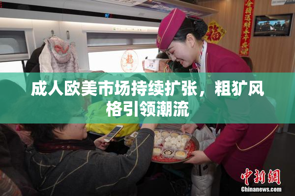 成人欧美市场持续扩张，粗犷风格引领潮流