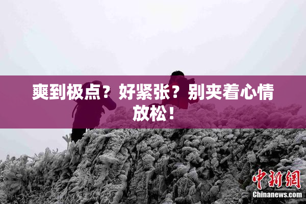 爽到极点？好紧张？别夹着心情放松！