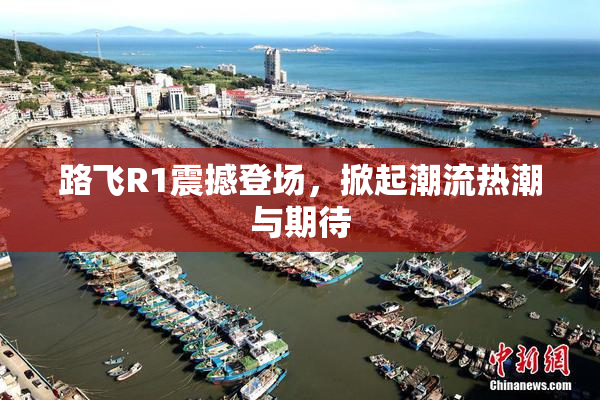 路飞R1震撼登场，掀起潮流热潮与期待