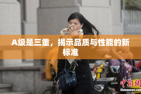 A级是三重，揭示品质与性能的新标准
