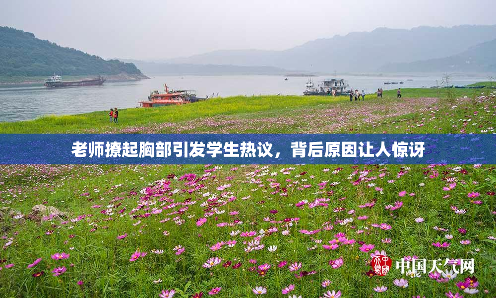 老师撩起胸部引发学生热议，背后原因让人惊讶
