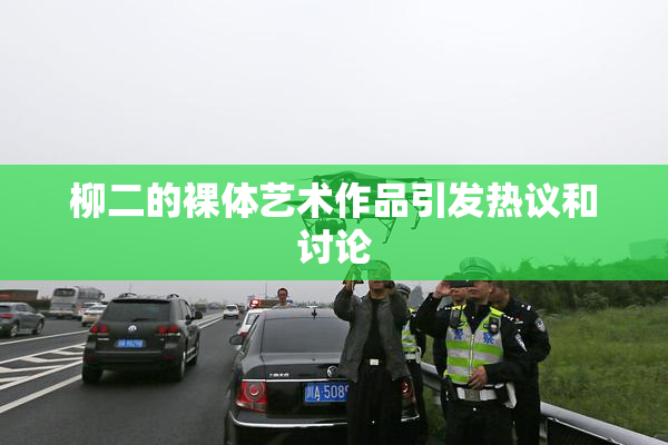 柳二的裸体艺术作品引发热议和讨论