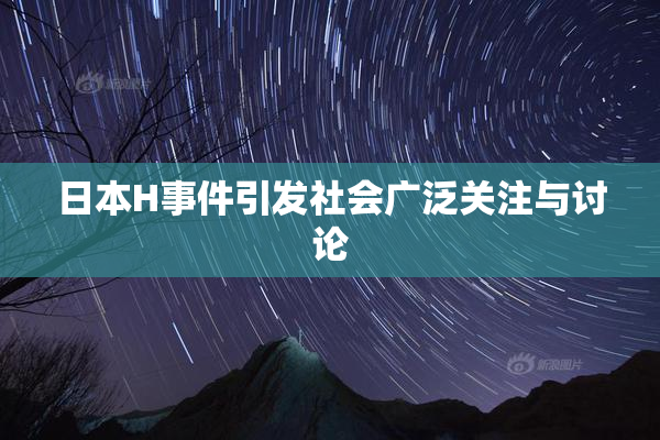 日本H事件引发社会广泛关注与讨论
