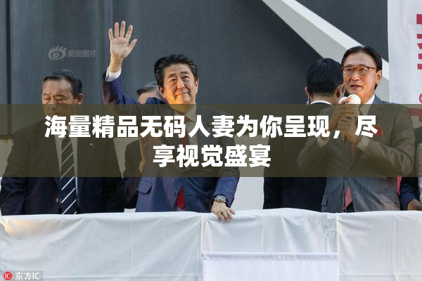 海量精品无码人妻为你呈现，尽享视觉盛宴