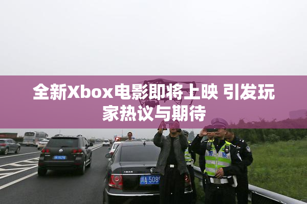 全新Xbox电影即将上映 引发玩家热议与期待
