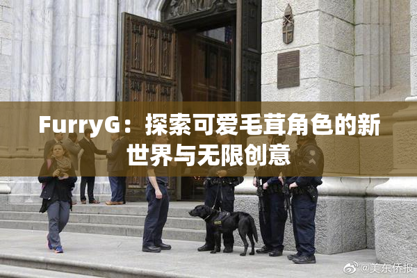 FurryG：探索可爱毛茸角色的新世界与无限创意