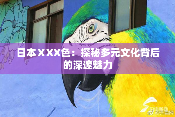 日本ⅩXX色：探秘多元文化背后的深邃魅力