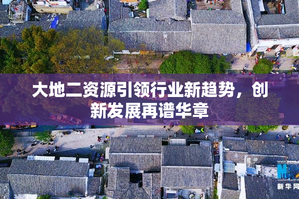 大地二资源引领行业新趋势，创新发展再谱华章