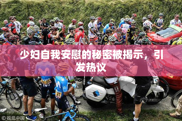少妇自我安慰的秘密被揭示，引发热议