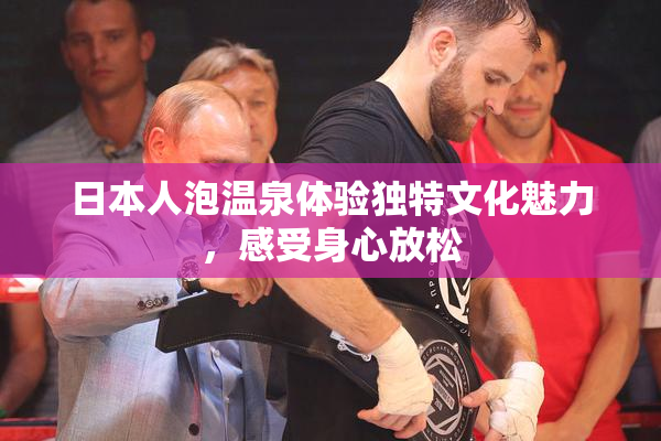 日本人泡温泉体验独特文化魅力，感受身心放松