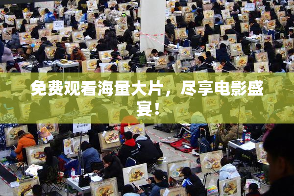 免费观看海量大片，尽享电影盛宴！