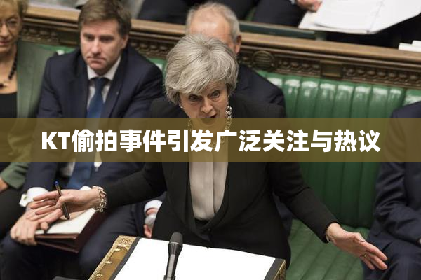 KT偷拍事件引发广泛关注与热议