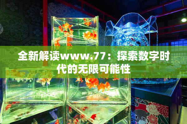 全新解读www.77：探索数字时代的无限可能性