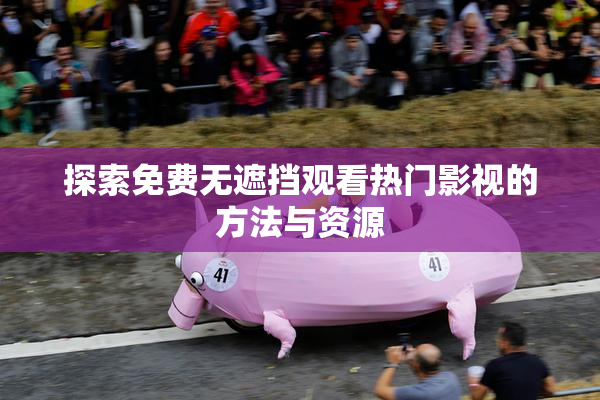 探索免费无遮挡观看热门影视的方法与资源
