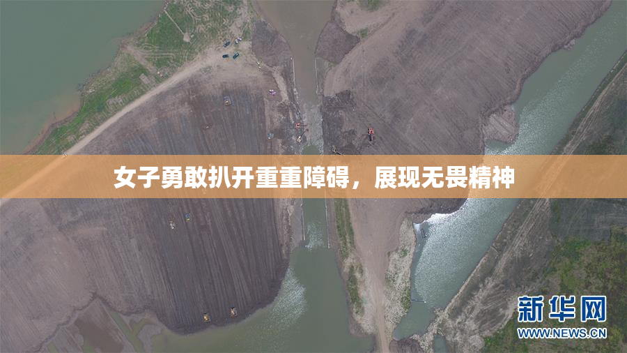 女子勇敢扒开重重障碍，展现无畏精神
