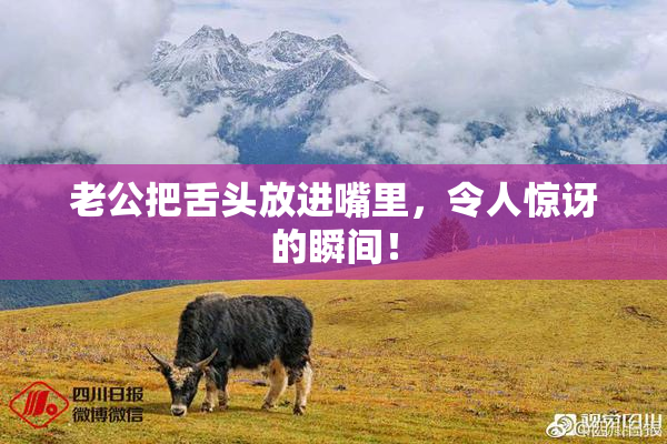 老公把舌头放进嘴里，令人惊讶的瞬间！