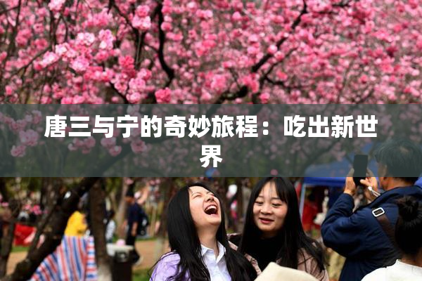 唐三与宁的奇妙旅程：吃出新世界