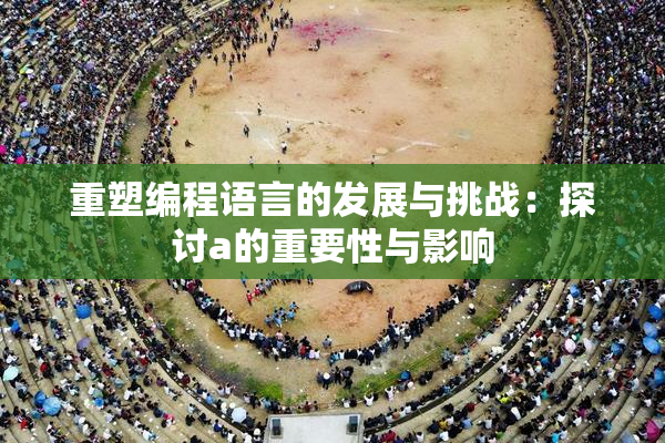 重塑编程语言的发展与挑战：探讨a的重要性与影响