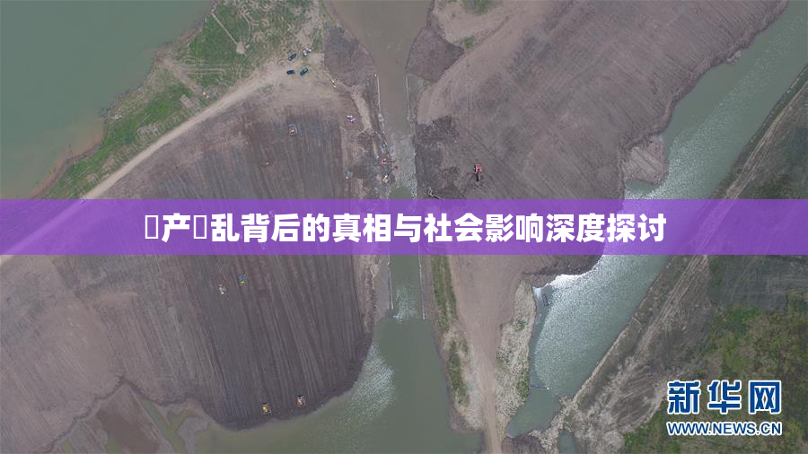 囯产婬乱背后的真相与社会影响深度探讨