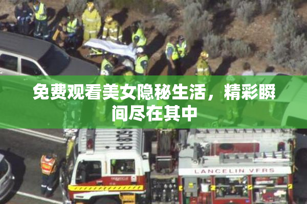 免费观看美女隐秘生活，精彩瞬间尽在其中