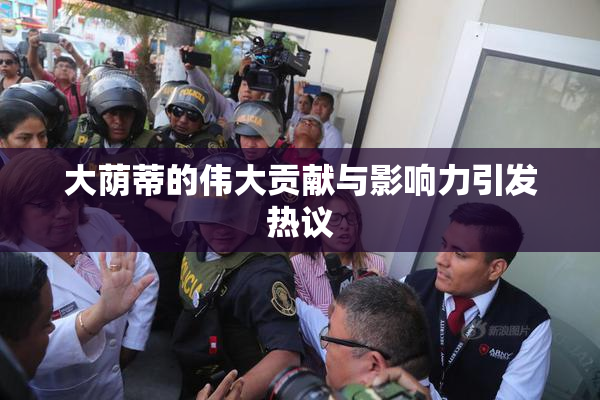 大荫蒂的伟大贡献与影响力引发热议