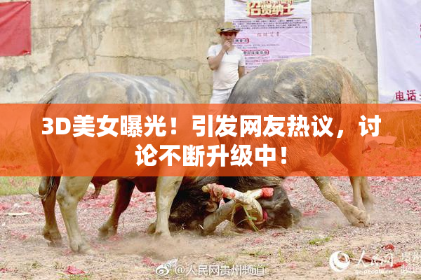 3D美女曝光！引发网友热议，讨论不断升级中！