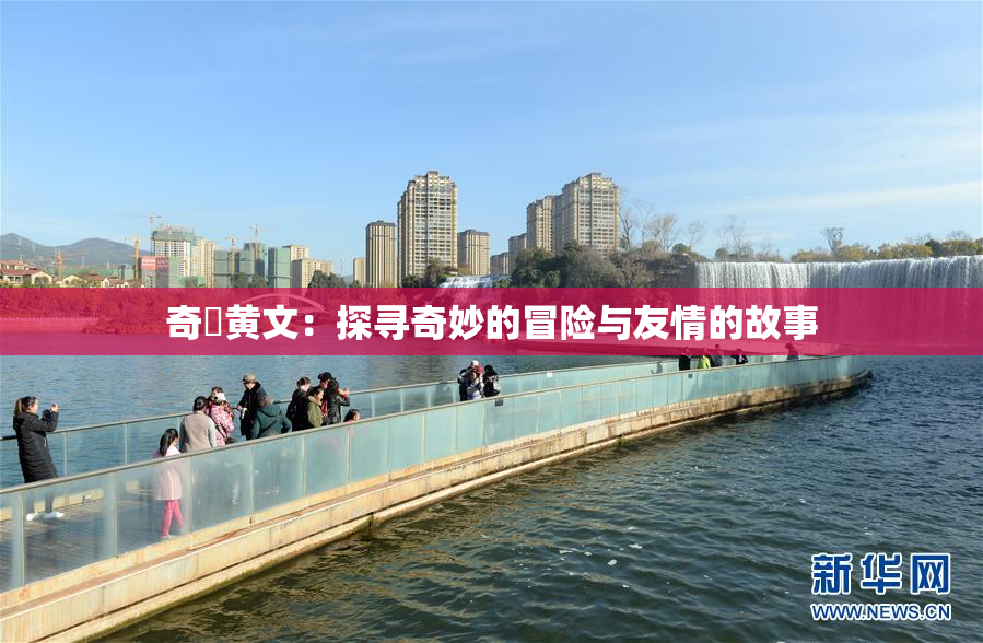 奇犽黄文：探寻奇妙的冒险与友情的故事
