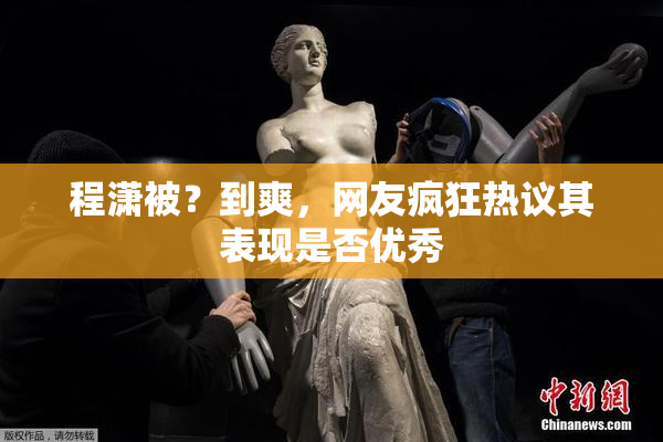 程潇被？到爽，网友疯狂热议其表现是否优秀
