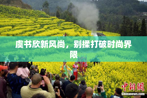 虞书欣新风尚，别揉打破时尚界限