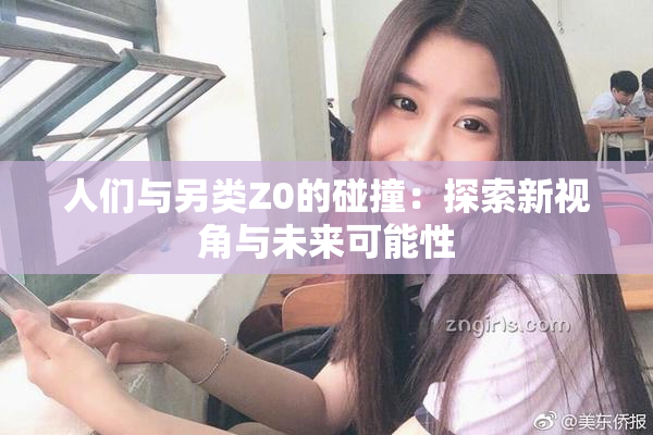 人们与另类Z0的碰撞：探索新视角与未来可能性