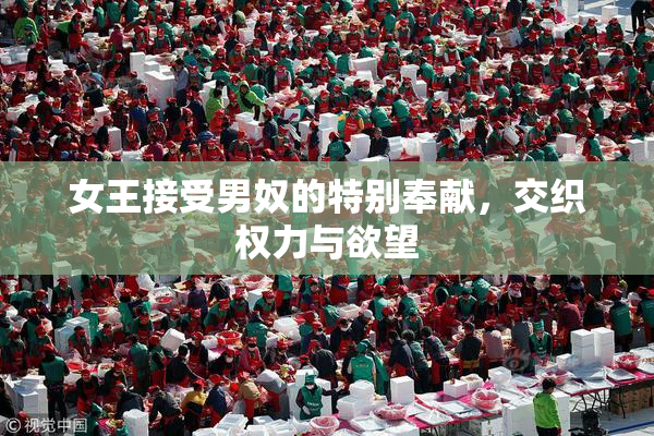 女王接受男奴的特别奉献，交织权力与欲望