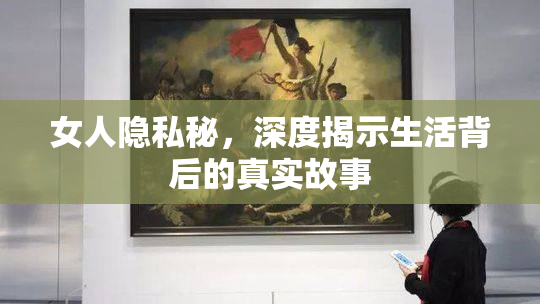 女人隐私秘，深度揭示生活背后的真实故事