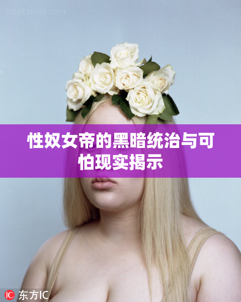 性奴女帝的黑暗统治与可怕现实揭示