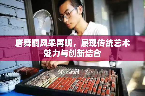唐舞桐风采再现，展现传统艺术魅力与创新结合