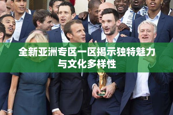 全新亚洲专区一区揭示独特魅力与文化多样性